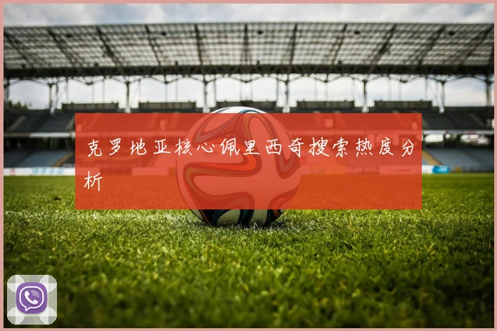 克罗地亚核心佩里西奇搜索热度分析