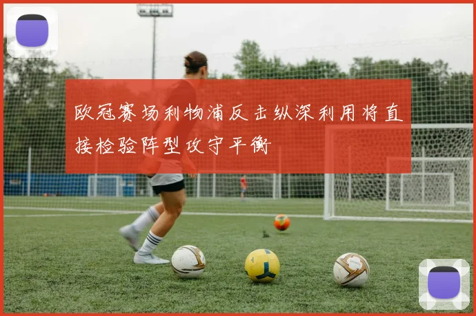 欧冠赛场利物浦反击纵深利用将直接检验阵型攻守平衡