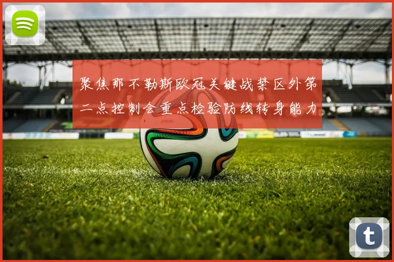 聚焦那不勒斯欧冠关键战禁区外第二点控制会重点检验防线转身能力