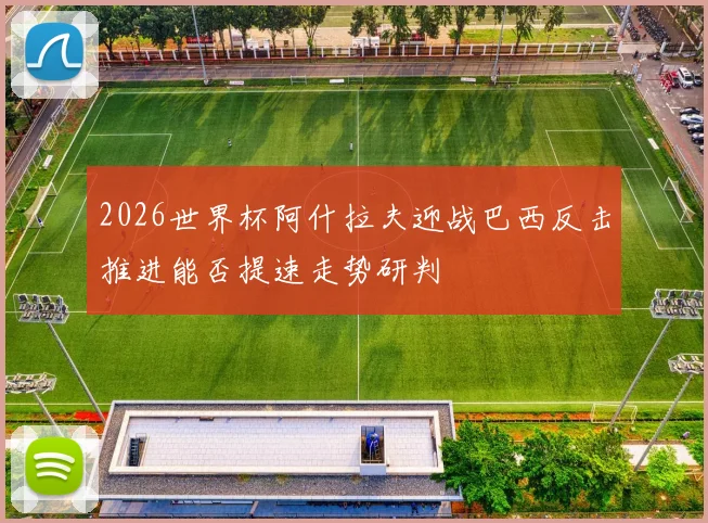 2026世界杯阿什拉夫迎战巴西反击推进能否提速走势研判