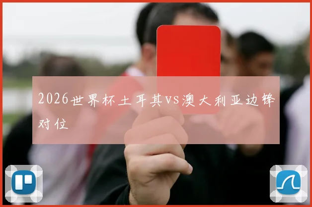 2026世界杯土耳其vs澳大利亚边锋对位