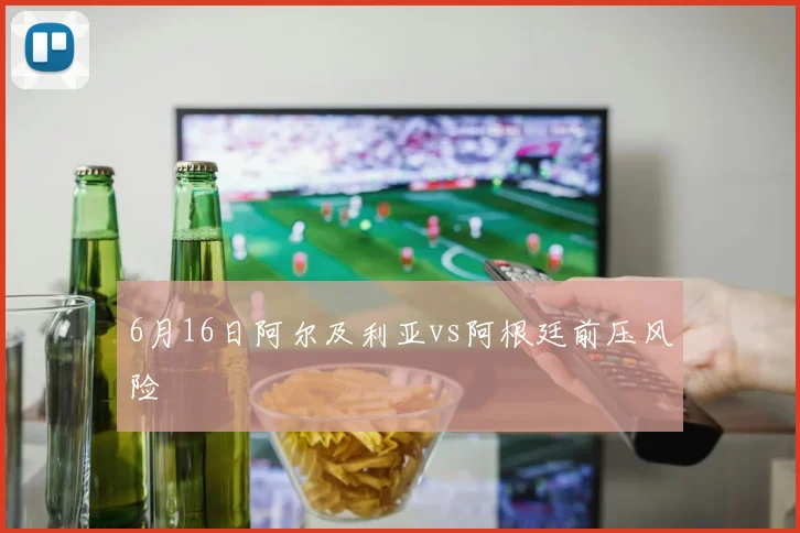 6月16日阿尔及利亚vs阿根廷前压风险