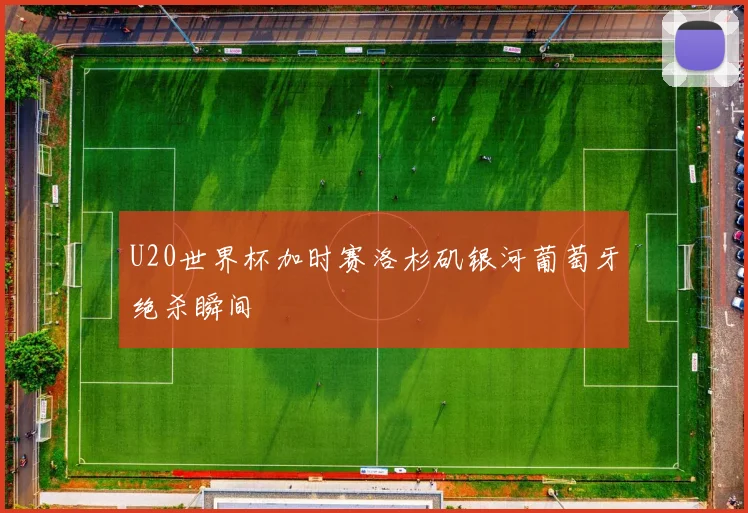 U20世界杯加时赛洛杉矶银河葡萄牙绝杀瞬间