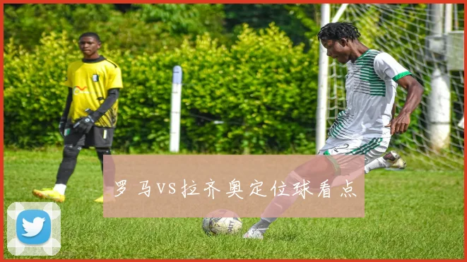 罗马vs拉齐奥定位球看点