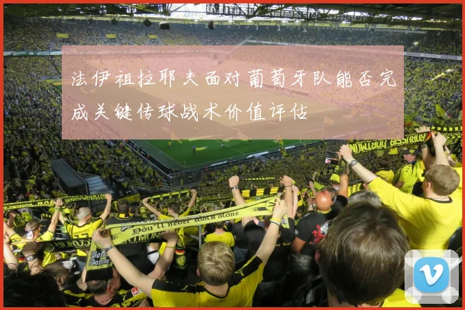 法伊祖拉耶夫面对葡萄牙队能否完成关键传球战术价值评估