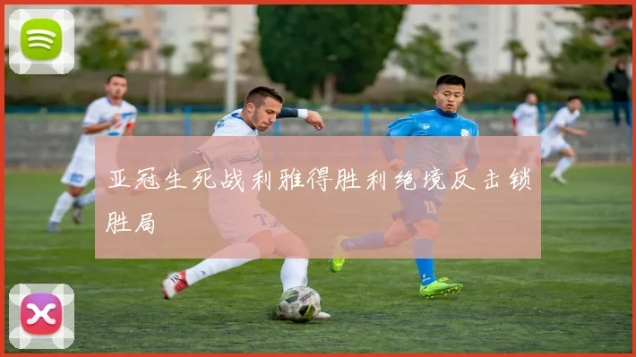 亚冠生死战利雅得胜利绝境反击锁胜局