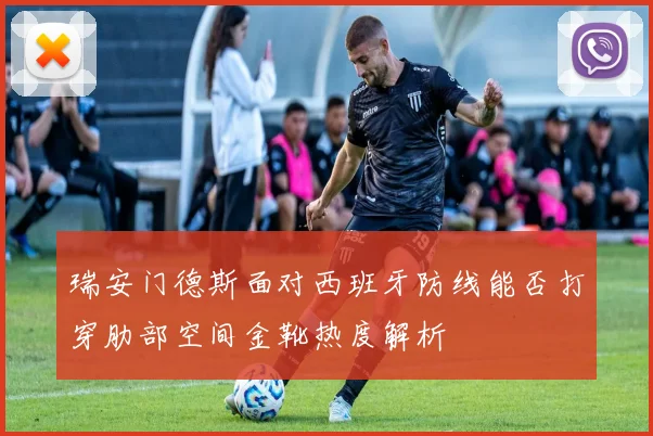 瑞安门德斯面对西班牙防线能否打穿肋部空间金靴热度解析