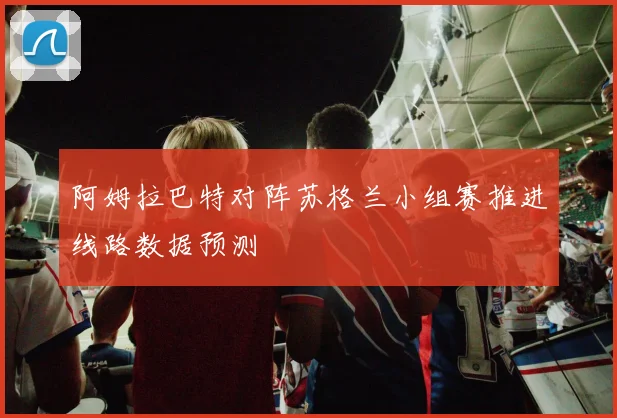 阿姆拉巴特对阵苏格兰小组赛推进线路数据预测