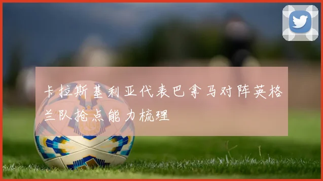 卡拉斯基利亚代表巴拿马对阵英格兰队抢点能力梳理