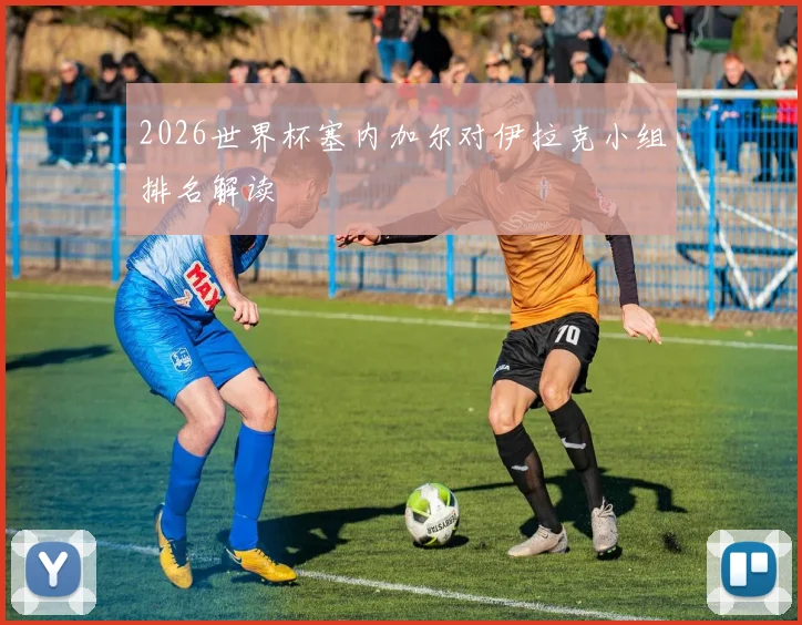 2026世界杯塞内加尔对伊拉克小组排名解读