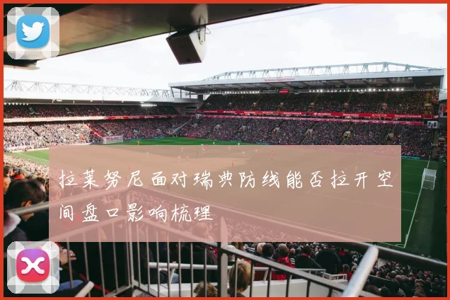 拉莱努尼面对瑞典防线能否拉开空间盘口影响梳理