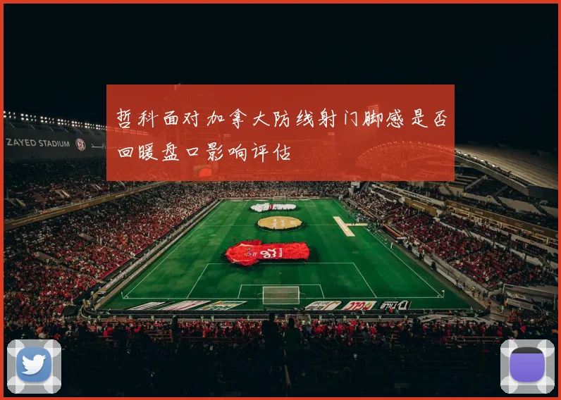 哲科面对加拿大防线射门脚感是否回暖盘口影响评估
