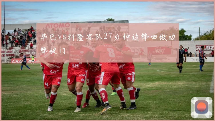 毕巴vs科隆客队27分钟边锋回做边锋破门