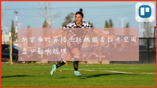 纳宗面对苏格兰防线能否拉开空间盘口影响梳理