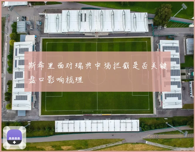 斯希里面对瑞典中场拦截是否关键盘口影响梳理