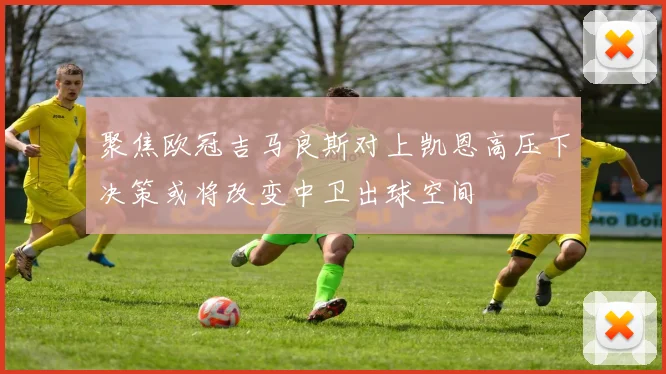 聚焦欧冠吉马良斯对上凯恩高压下决策或将改变中卫出球空间