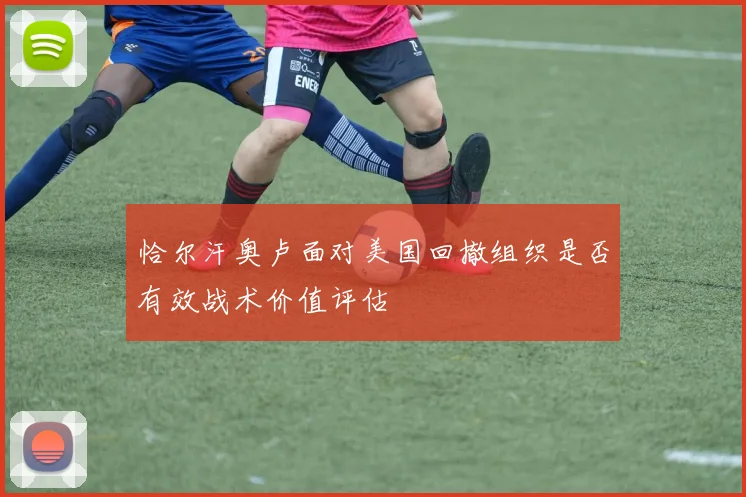 恰尔汗奥卢面对美国回撤组织是否有效战术价值评估