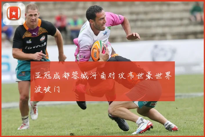 亚冠成都蓉城河南对攻韦世豪世界波破门